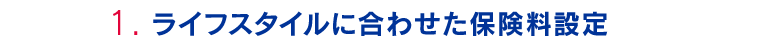 ライフスタイルに合わせた保険料設定