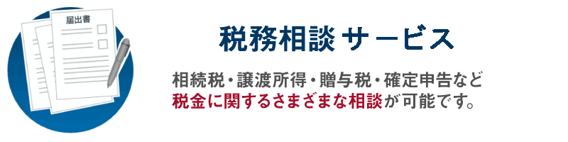 税務相談サービス／相続税・譲渡所得・贈与税・確定申告など税金に関するさまざまな相談が可能です。